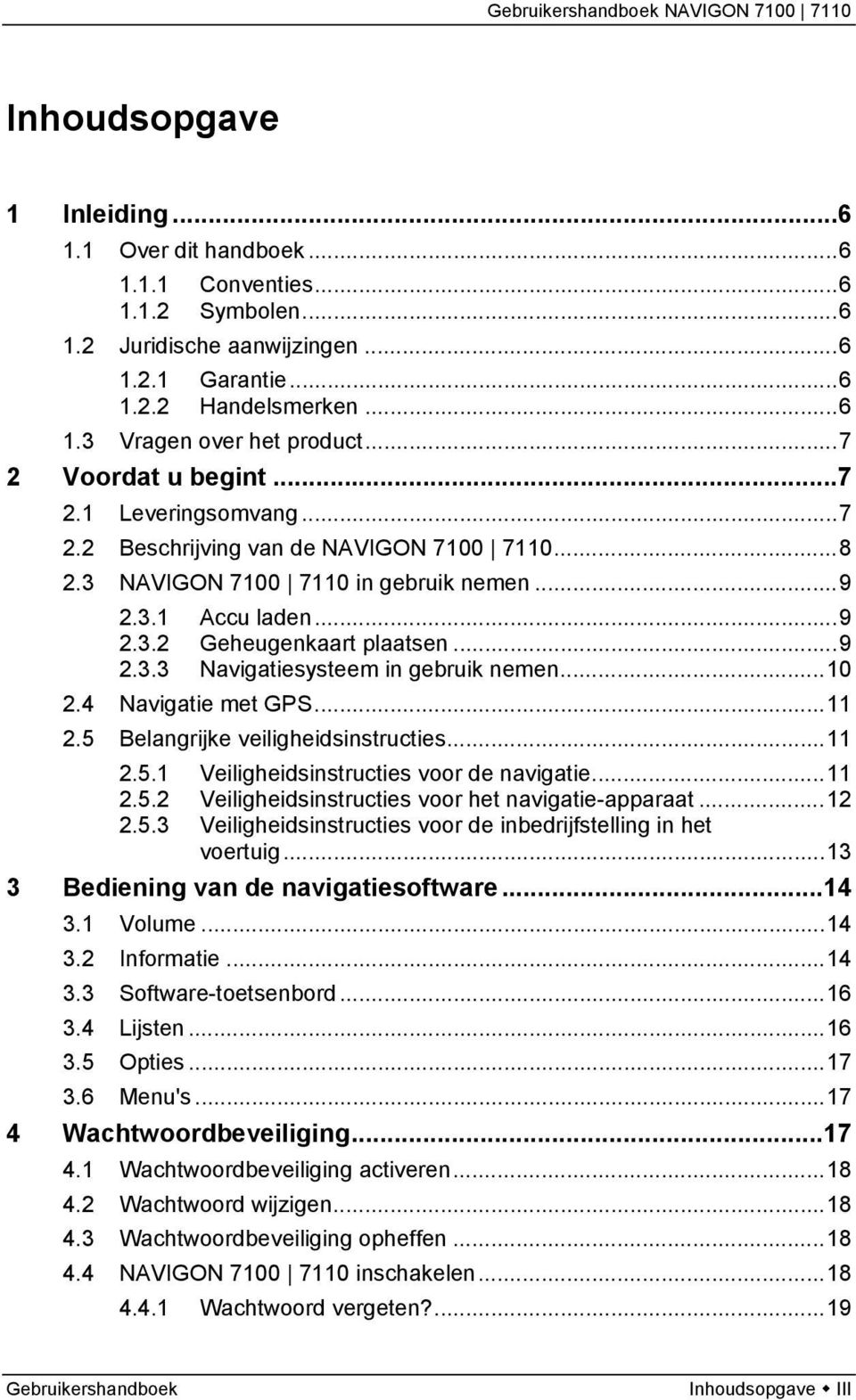 ..10 2.4 Navigatie met GPS...11 2.5 Belangrijke veiligheidsinstructies...11 2.5.1 Veiligheidsinstructies voor de navigatie...11 2.5.2 Veiligheidsinstructies voor het navigatie-apparaat...12 2.5.3 Veiligheidsinstructies voor de inbedrijfstelling in het voertuig.