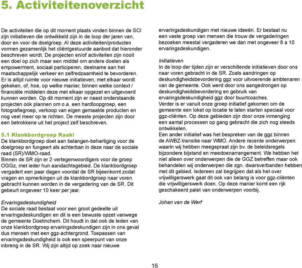 De projecten en/of activiteiten zijn nooit een doel op zich maar een middel om andere doelen als empowerment, sociaal participeren, deelname aan het maatschappelijk verkeer en zelfredzaamheid te