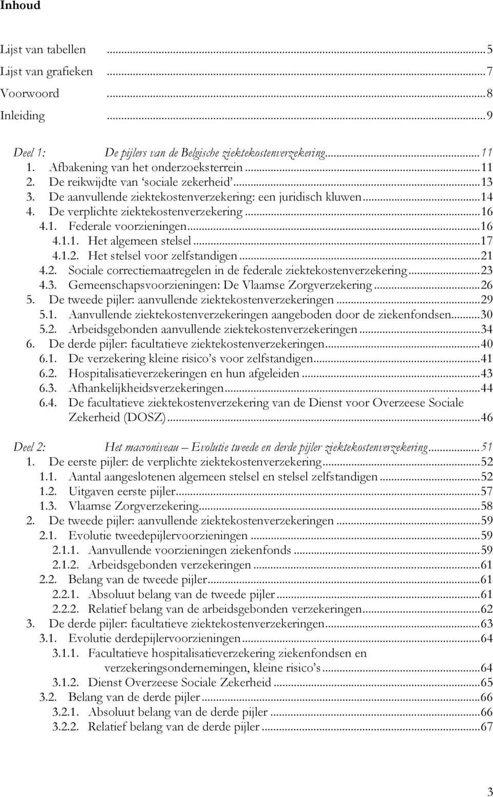 ..17 4.1.2. Het stelsel voor zelfstandigen...21 4.2. Sociale correctiemaatregelen in de federale ziektekostenverzekering...23 4.3. Gemeenschapsvoorzieningen: De Vlaamse Zorgverzekering...26 5.