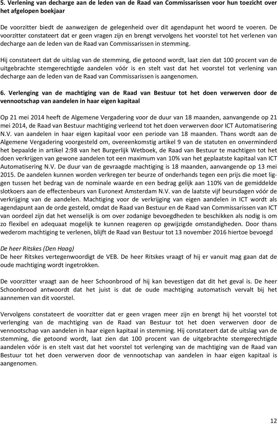 Hij constateert dat de uitslag van de stemming, die getoond wordt, laat zien dat 100 procent van de uitgebrachte stemgerechtigde aandelen vóór is en stelt vast dat het voorstel tot verlening van