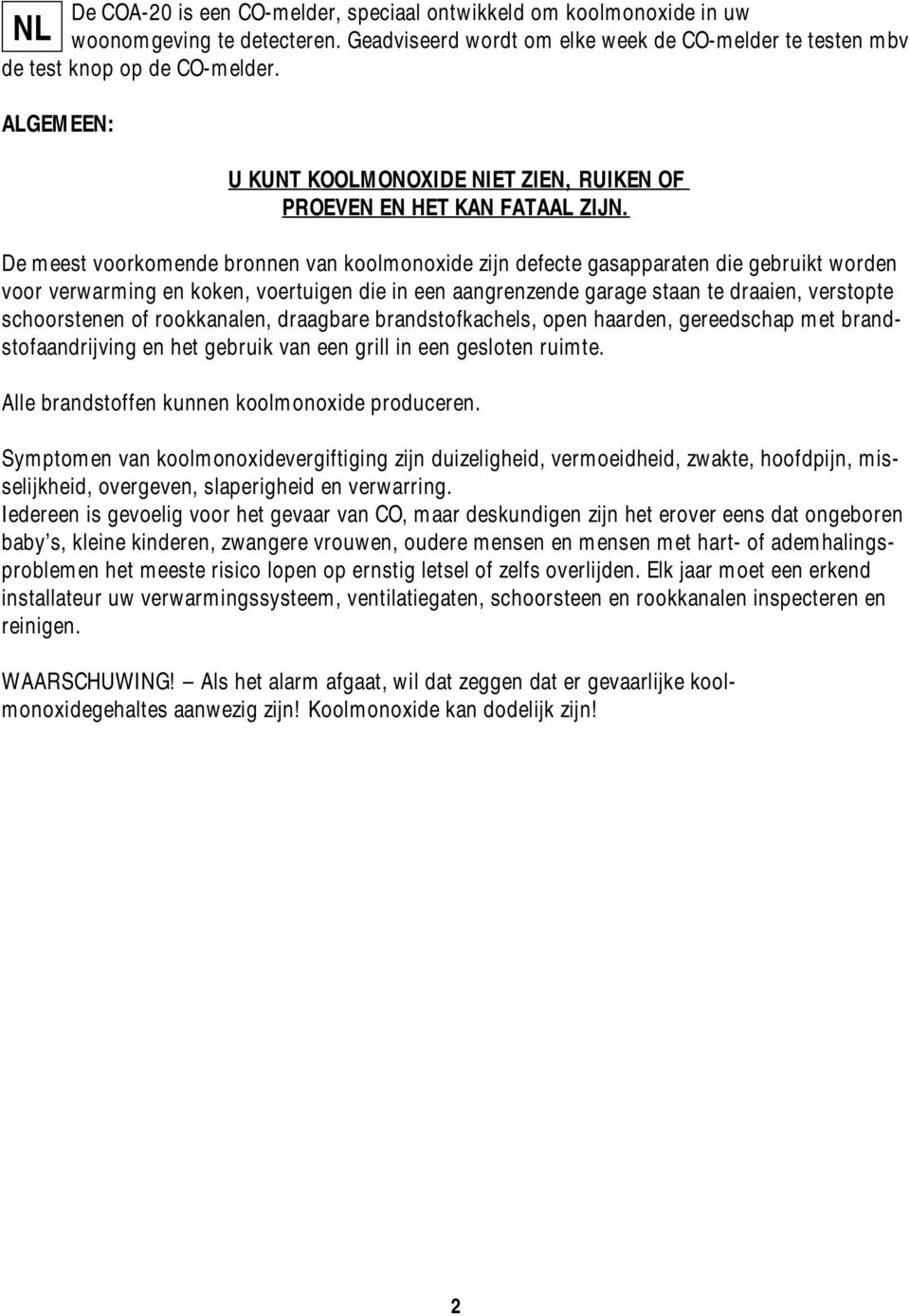 De meest voorkomende bronnen van koolmonoxide zijn defecte gasapparaten die gebruikt worden voor verwarming en koken, voertuigen die in een aangrenzende garage staan te draaien, verstopte