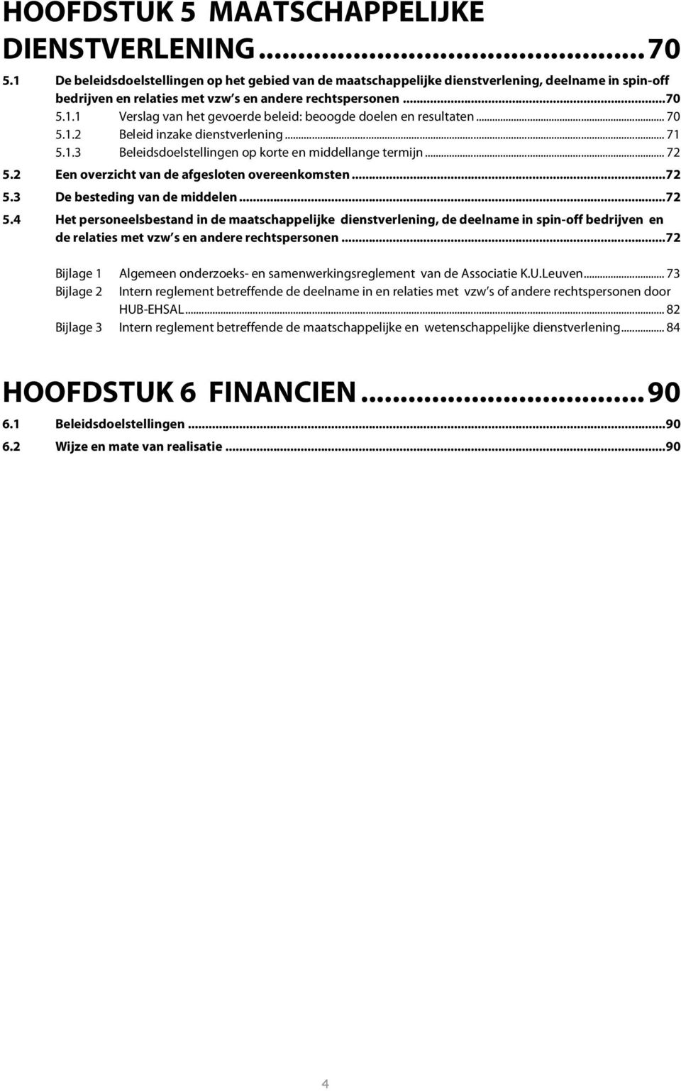 .. 70 5.1.2 Beleid inzake dienstverlening... 71 5.1.3 Beleidsdoelstellingen op korte en middellange termijn... 72 5.2 Een overzicht van de afgesloten overeenkomsten... 72 5.3 De besteding van de middelen.