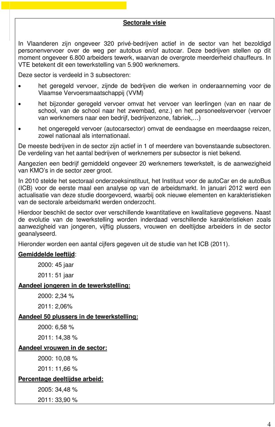 Deze sector is verdeeld in 3 subsectoren: het geregeld vervoer, zijnde de bedrijven die werken in onderaanneming voor de Vlaamse Vervoersmaatschappij (VVM) het bijzonder geregeld vervoer omvat het