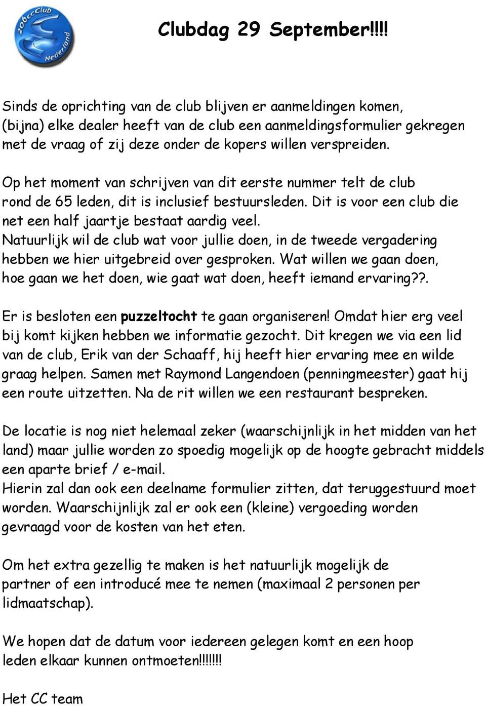 Op het moment van schrijven van dit eerste nummer telt de club rond de 65 leden, dit is inclusief bestuursleden. Dit is voor een club die net een half jaartje bestaat aardig veel.