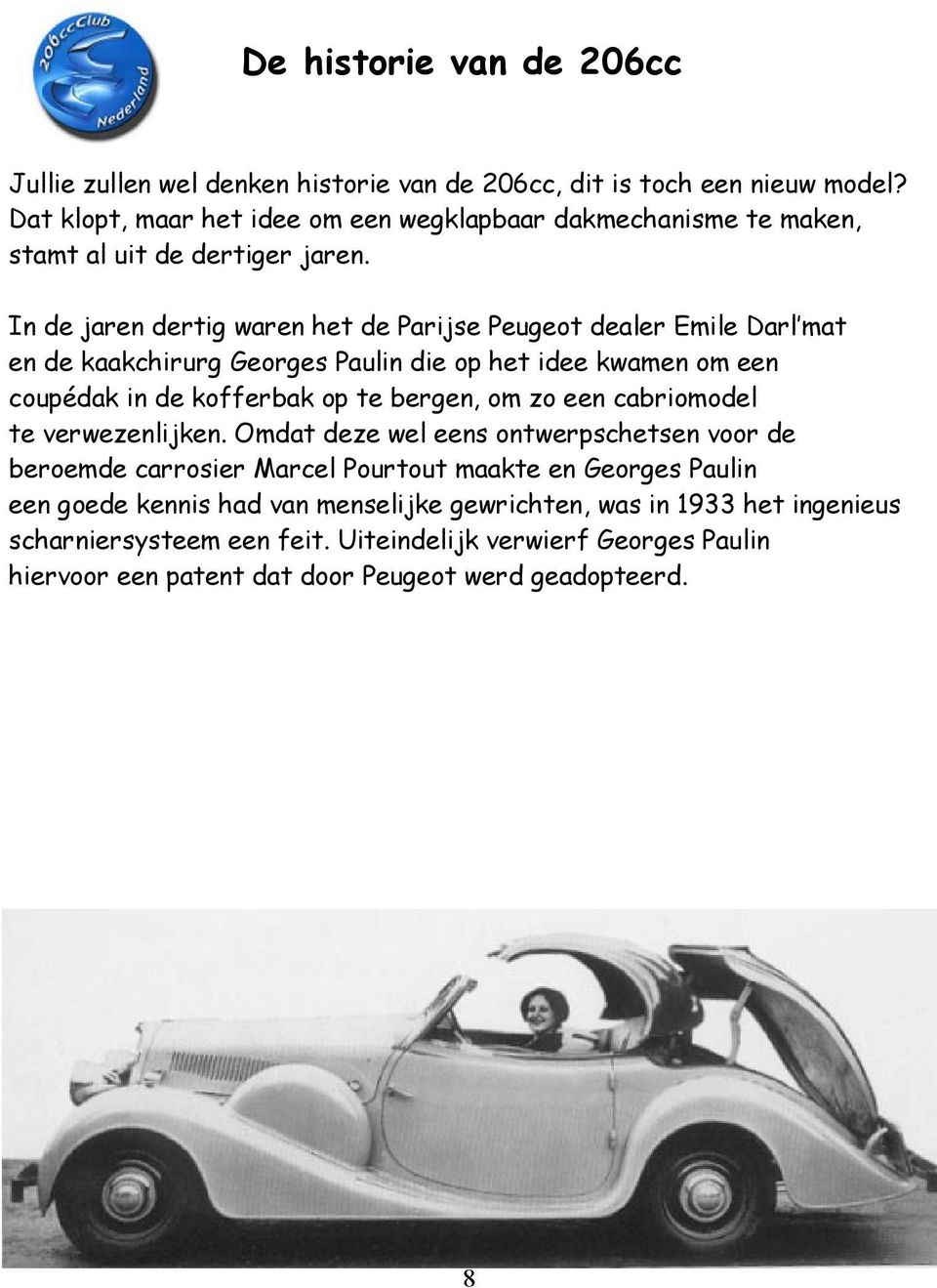 In de jaren dertig waren het de Parijse Peugeot dealer Emile Darl mat en de kaakchirurg Georges Paulin die op het idee kwamen om een coupédak in de kofferbak op te bergen, om zo