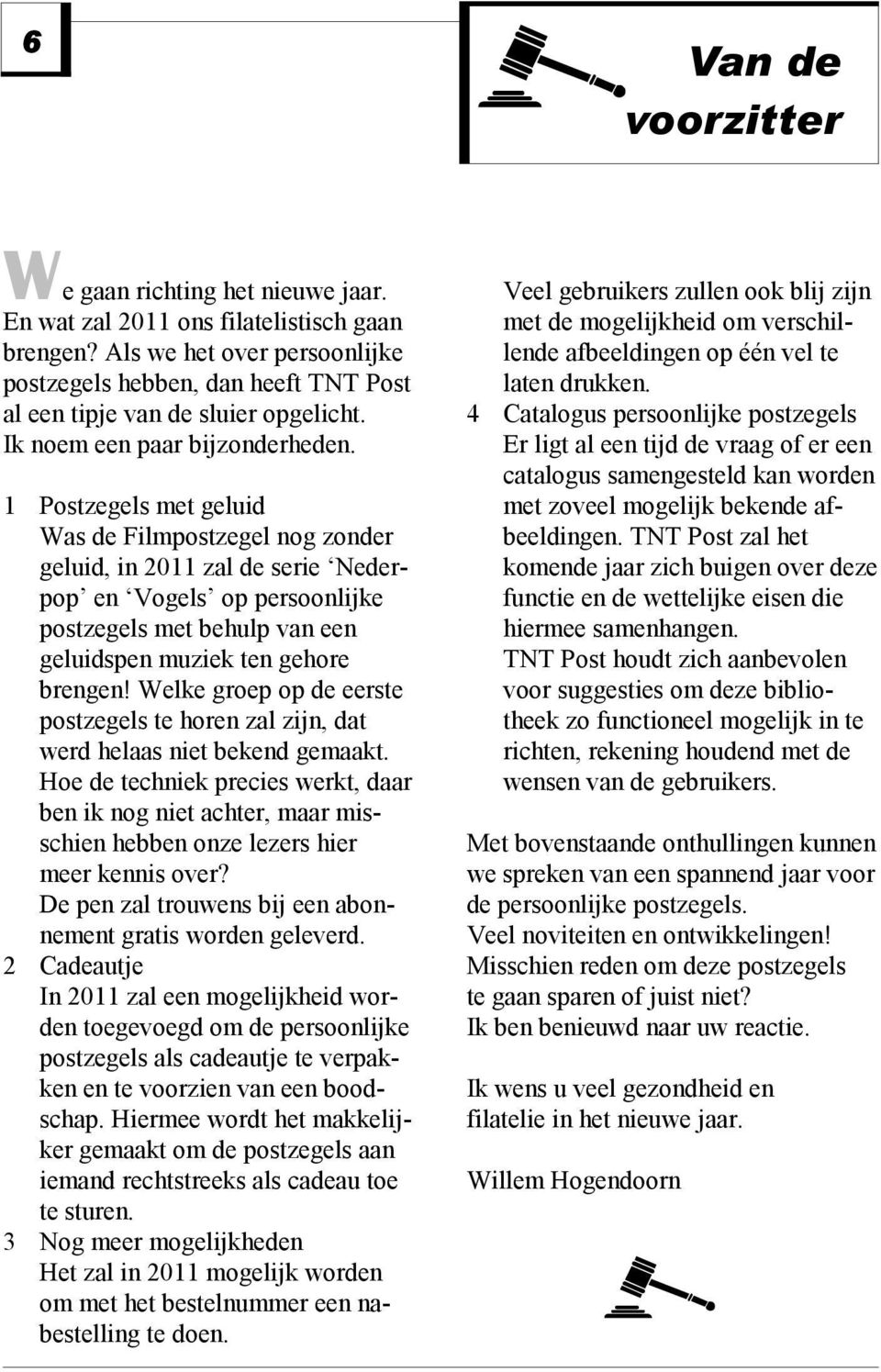 1 Postzegels met geluid Was de Filmpostzegel nog zonder geluid, in 2011 zal de serie Nederpop en Vogels op persoonlijke postzegels met behulp van een geluidspen muziek ten gehore brengen!