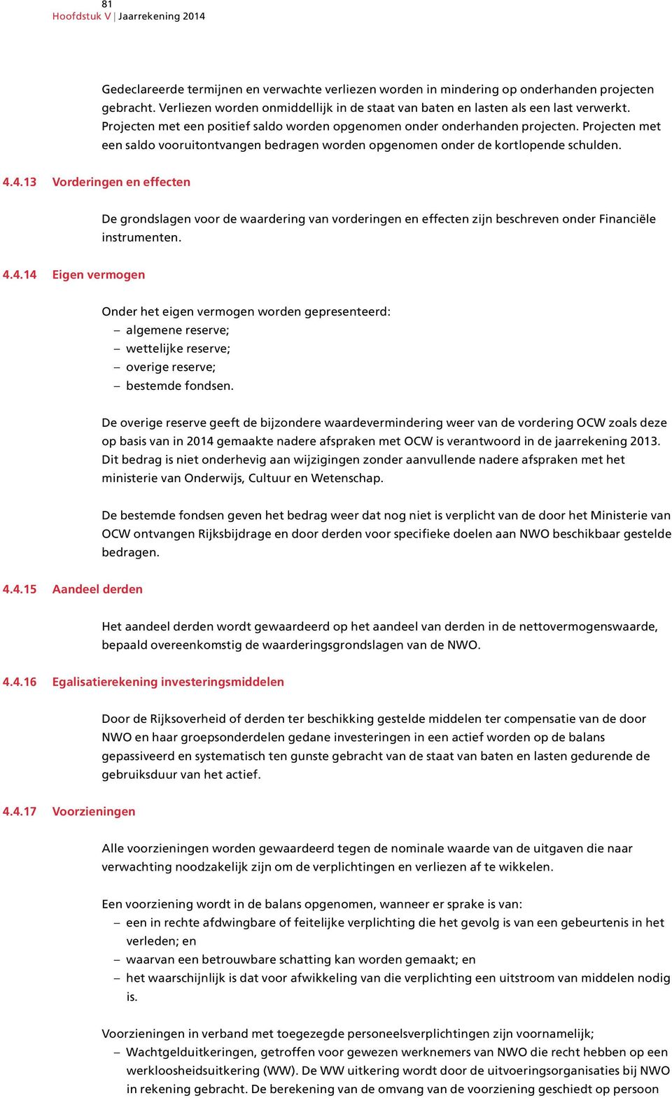 4.13 Vorderingen en effecten De grondslagen voor de waardering van vorderingen en effecten zijn beschreven onder Financiële instrumenten. 4.4.14 Eigen vermogen Onder het eigen vermogen worden gepresenteerd: algemene reserve; wettelijke reserve; overige reserve; bestemde fondsen.