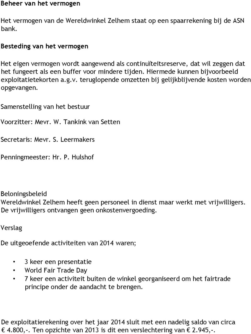 Hiermede kunnen bijvoorbeeld exploitatietekorten a.g.v. teruglopende omzetten bij gelijkblijvende kosten worden opgevangen. Samenstelling van het bestuur Voorzitter: Mevr. W.