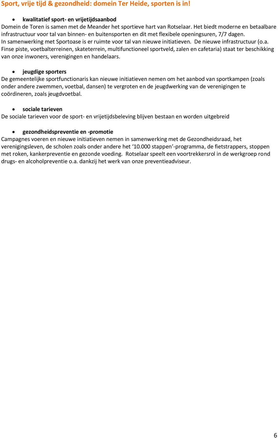 In samenwerking met Sportoase is er ruimte voor tal van nieuwe initiatieven. De nieuwe infrastructuur (o.a. Finse piste, voetbalterreinen, skateterrein, multifunctioneel sportveld, zalen en cafetaria) staat ter beschikking van onze inwoners, verenigingen en handelaars.