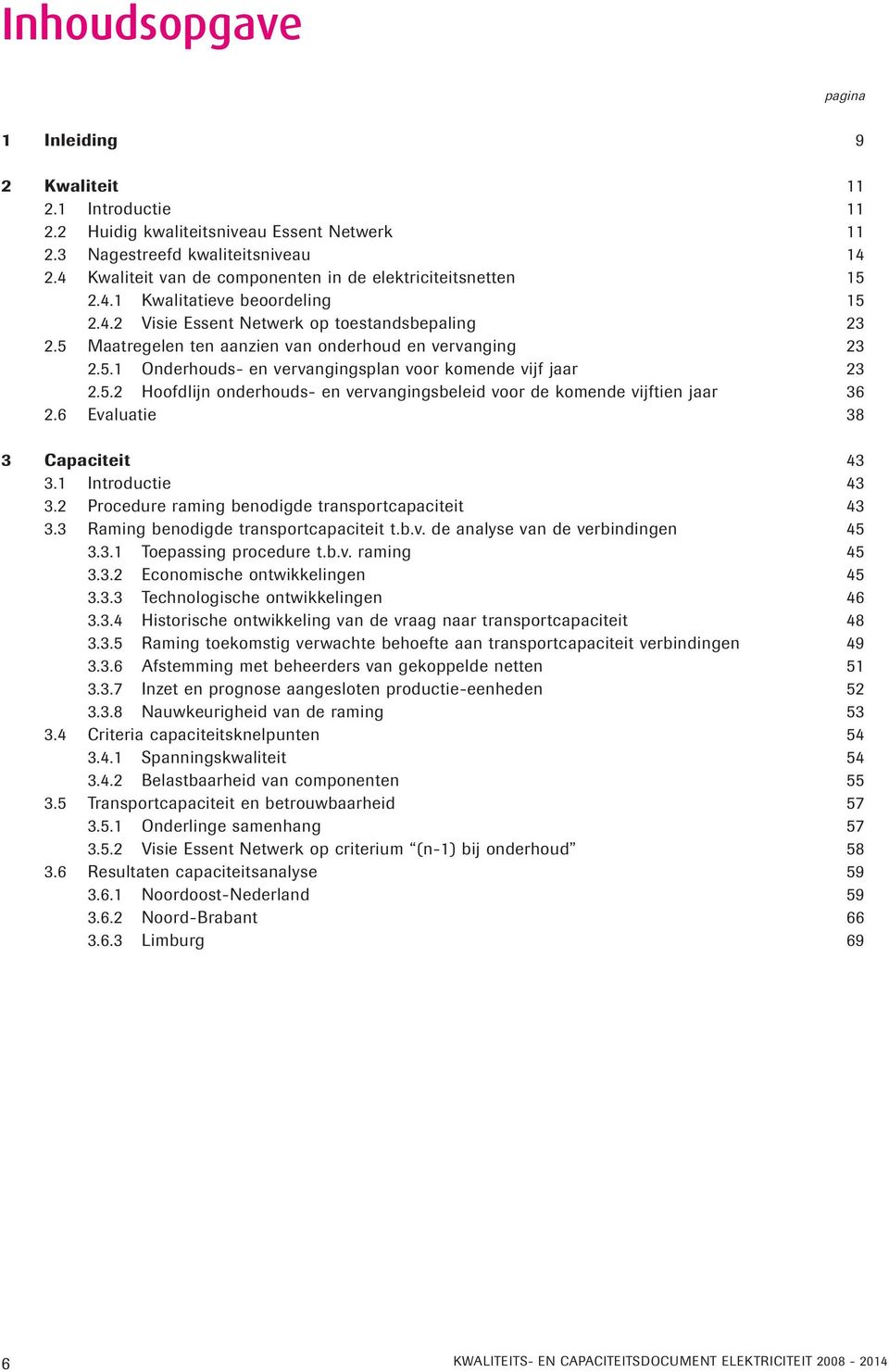 5 Maatregelen ten aanzien van onderhoud en vervanging 23 2.5.1 Onderhouds- en vervangingsplan voor komende vijf jaar 23 2.5.2 Hoofdlijn onderhouds- en vervangingsbeleid voor de komende vijftien jaar 36 2.