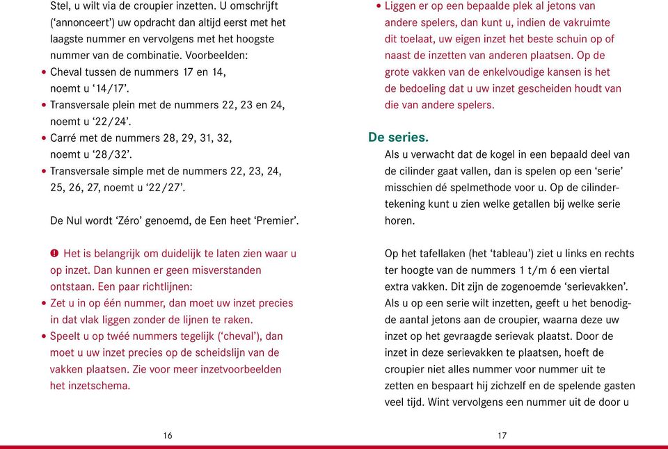 Transversale simple met de nummers 22, 23, 24, 25, 26, 27, noemt u 22/27. De Nul wordt Zéro genoemd, de Een heet Premier.! Het is belangrijk om duidelijk te laten zien waar u op inzet.