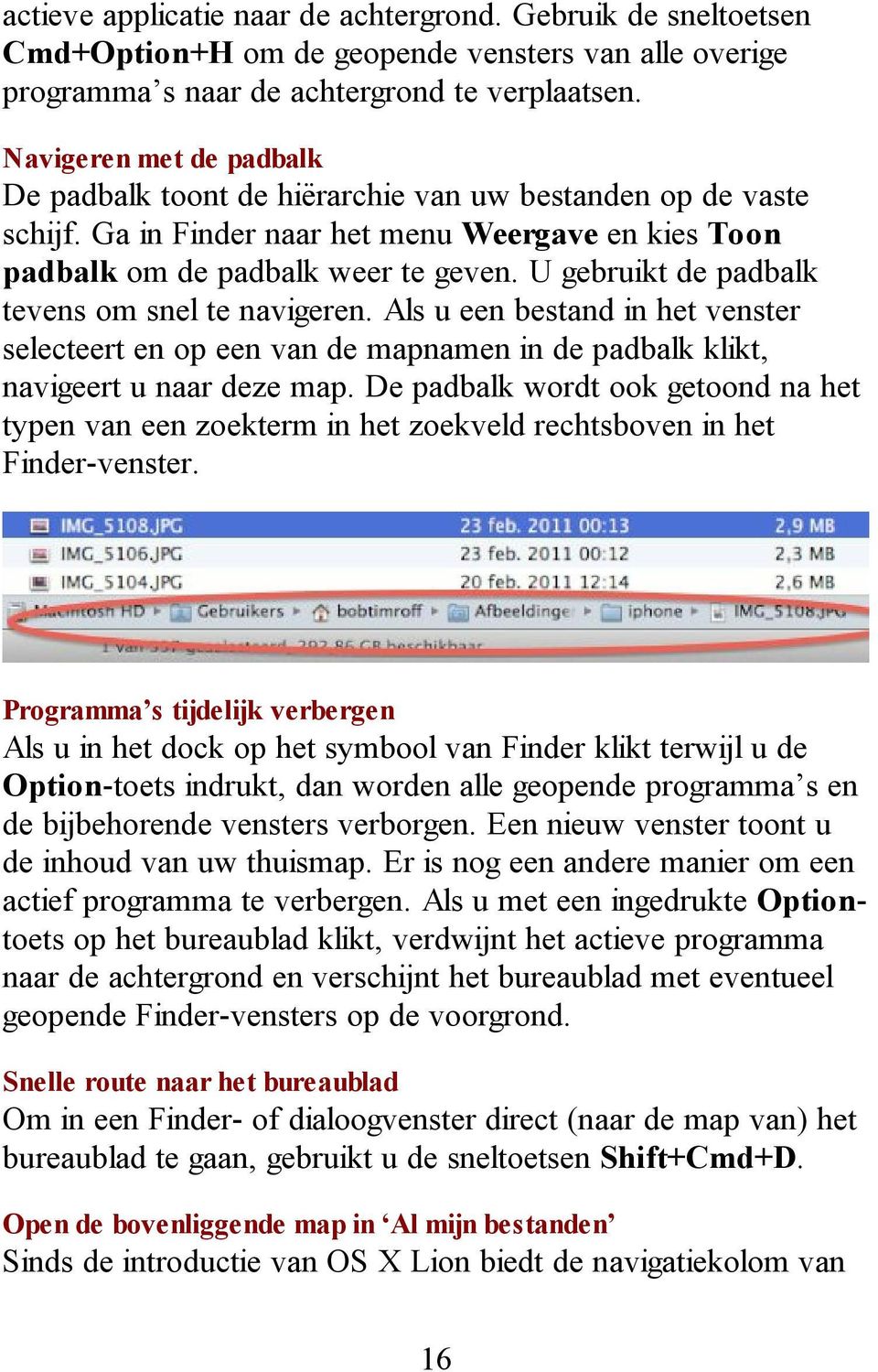 U gebruikt de padbalk tevens om snel te navigeren. Als u een bestand in het venster selecteert en op een van de mapnamen in de padbalk klikt, navigeert u naar deze map.