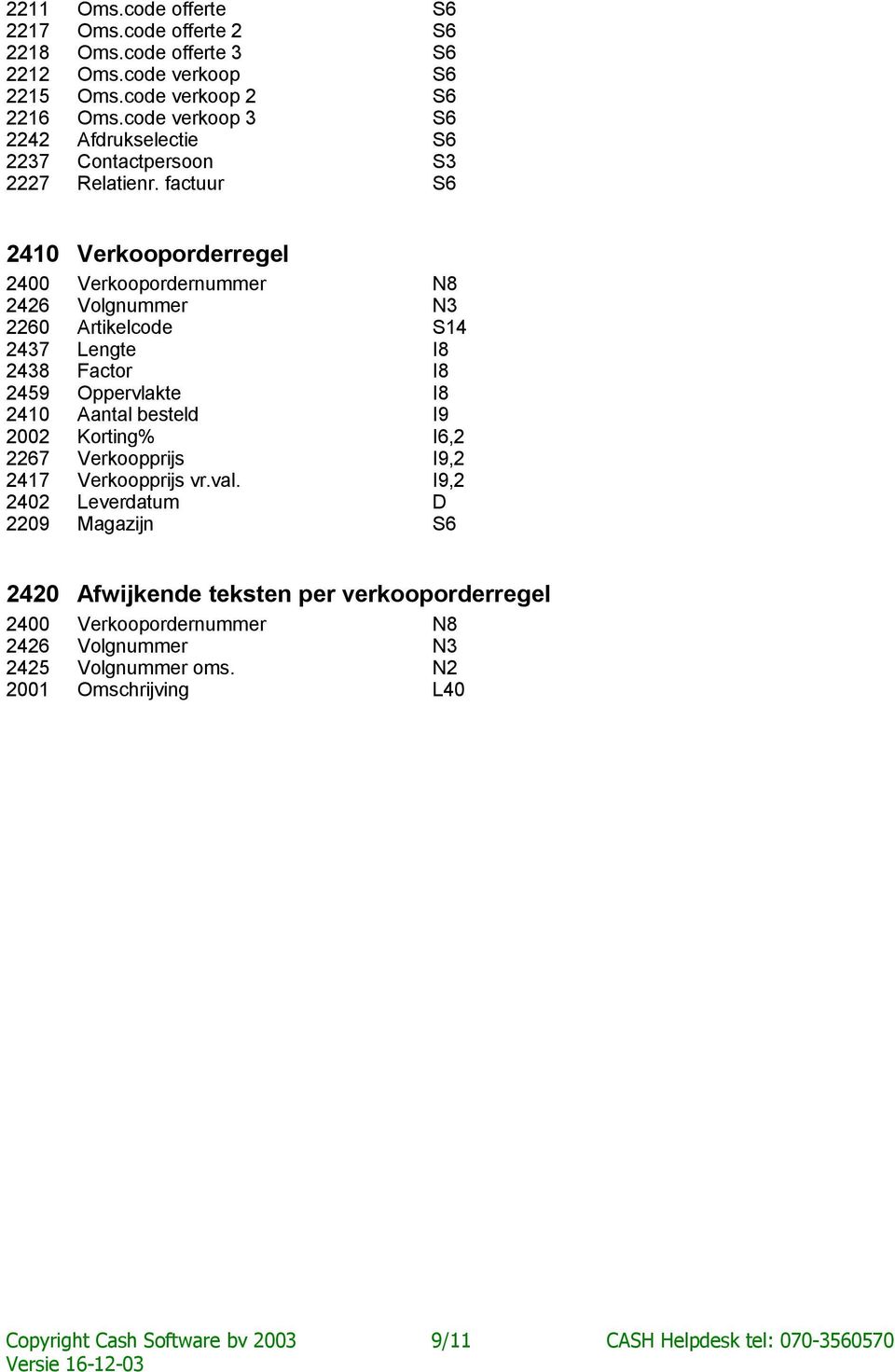 factuur S6 2410 Verkooporderregel 2400 Verkoopordernummer N8 2426 Volgnummer N3 2437 Lengte I8 2438 Factor I8 2459 Oppervlakte I8 2410 Aantal besteld