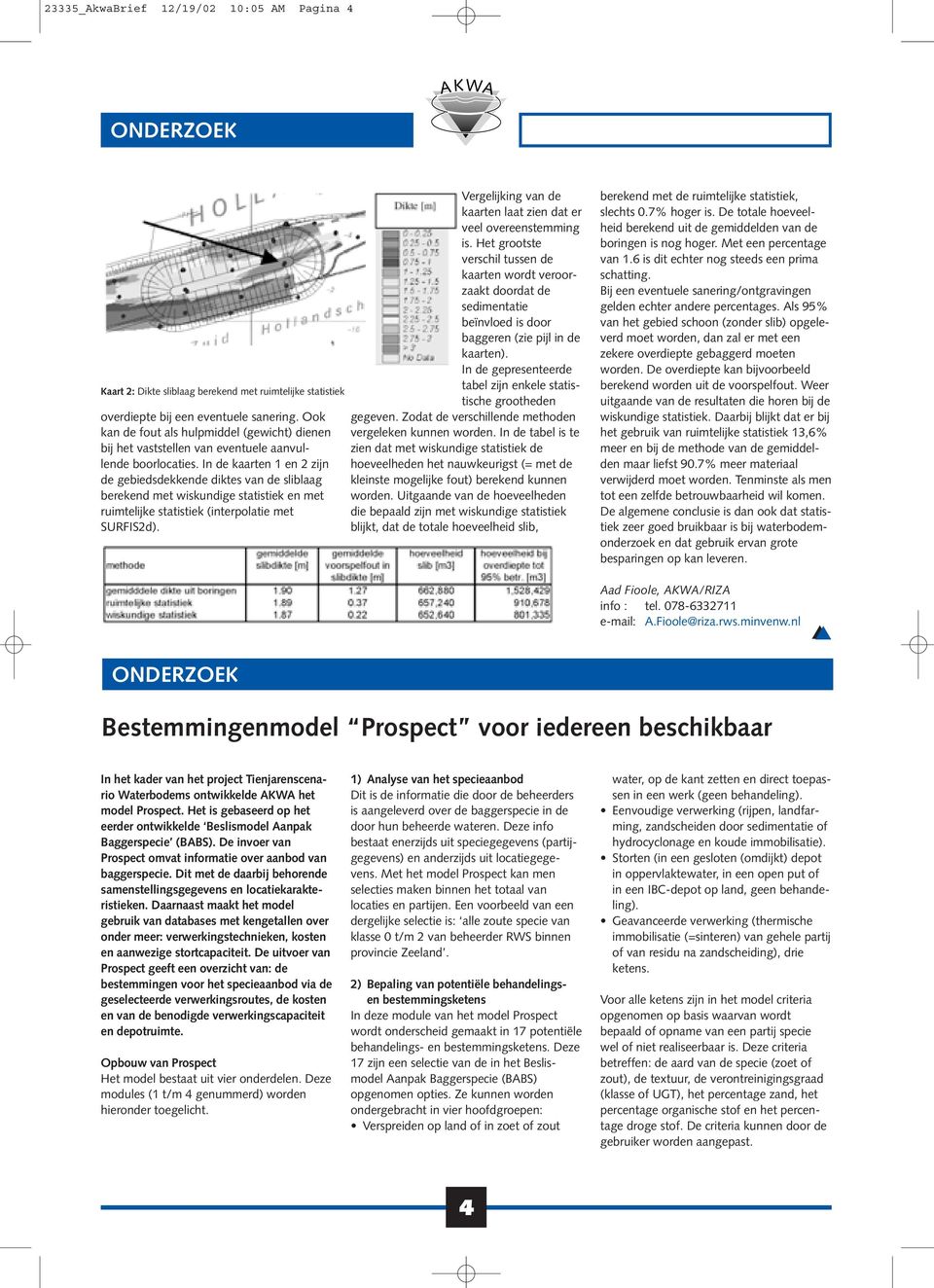 In de kaarten 1 en 2 zijn de gebiedsdekkende diktes van de sliblaag berekend met wiskundige statistiek en met ruimtelijke statistiek (interpolatie met SURFIS2d).