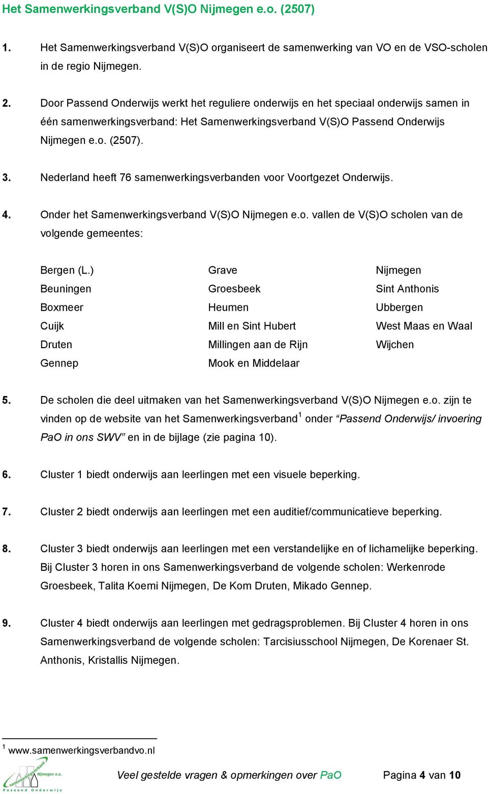 Nederland heeft 76 samenwerkingsverbanden voor Voortgezet Onderwijs. 4. Onder het Samenwerkingsverband V(S)O Nijmegen e.o. vallen de V(S)O scholen van de volgende gemeentes: Bergen (L.