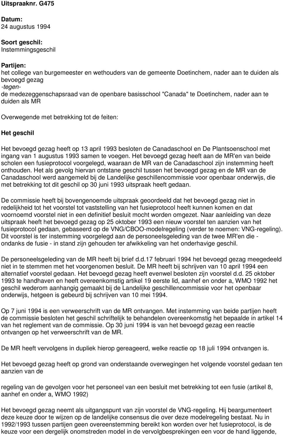 medezeggenschapsraad van de openbare basisschool "Canada" te Doetinchem, nader aan te duiden als MR Overwegende met betrekking tot de feiten: Het geschil Het bevoegd gezag heeft op 13 april 1993