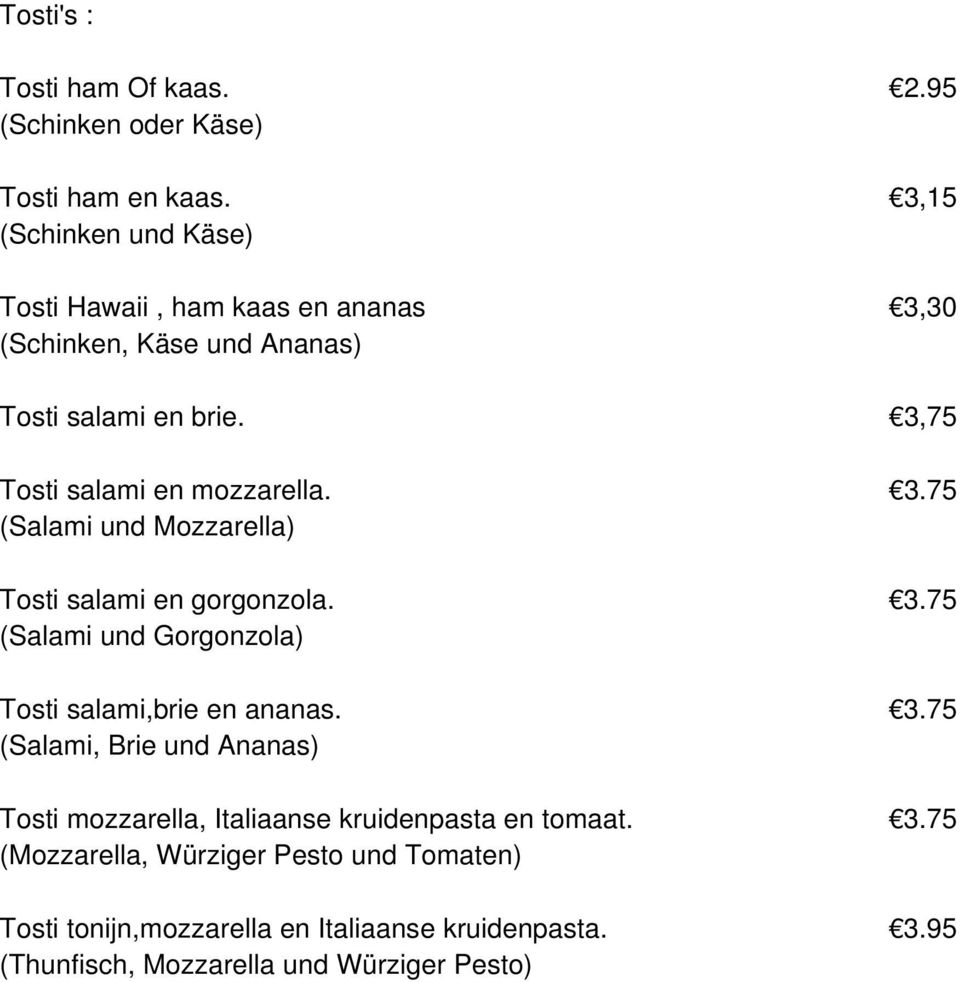 3,75 Tosti salami en mozzarella. 3.75 (Salami und Mozzarella) Tosti salami en gorgonzola. 3.75 (Salami und Gorgonzola) Tosti salami,brie en ananas.