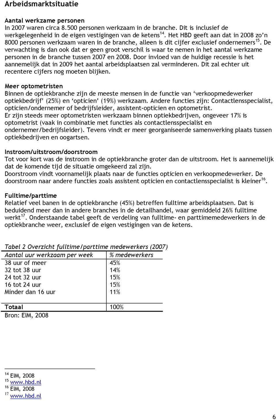 De verwachting is dan ook dat er geen groot verschil is waar te nemen in het aantal werkzame personen in de branche tussen 2007 en 2008.