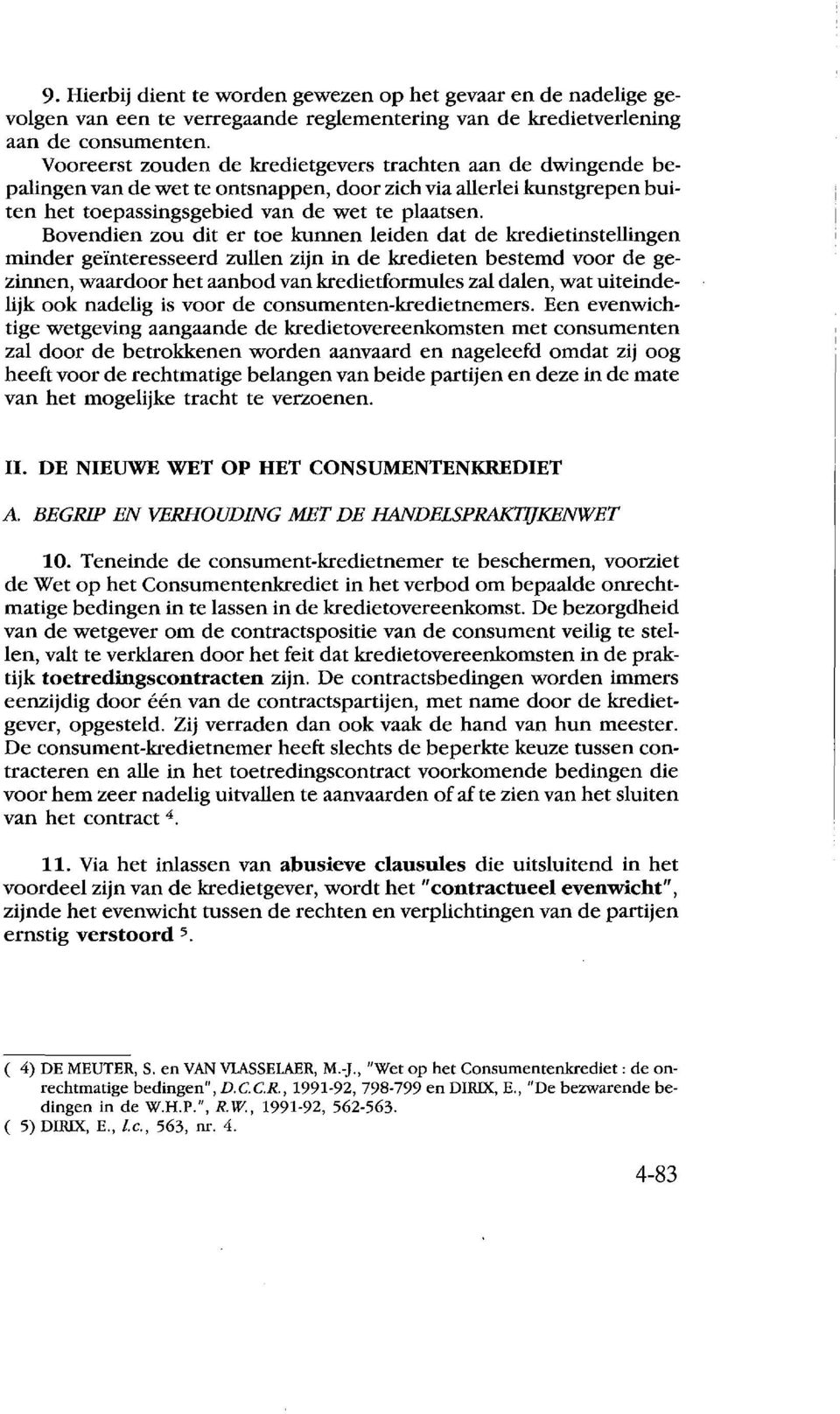 Bovendien zou dit er toe kunnen leiden dat de kredietinstellingen minder gei:nteresseerd zullen zijn in de kredieten bestemd voor de gezinnen, waardoor bet aanbod van kredietformules zal dalen, wat