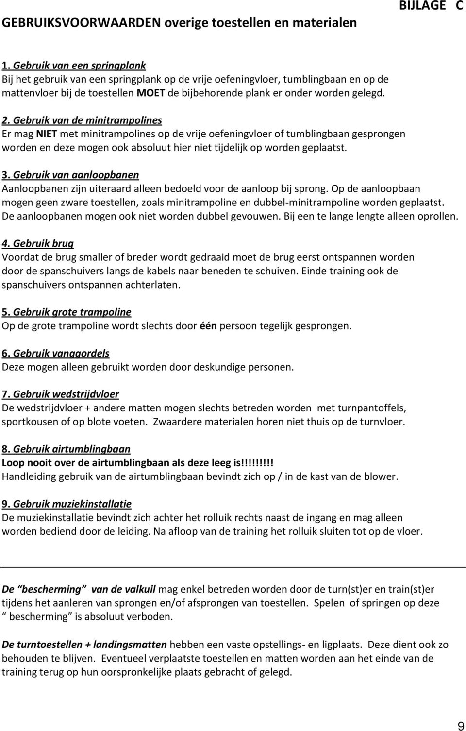 Gebruik van de minitrampolines Er mag NIET met minitrampolines op de vrije oefeningvloer of tumblingbaan gesprongen worden en deze mogen ook absoluut hier niet tijdelijk op worden geplaatst. 3.