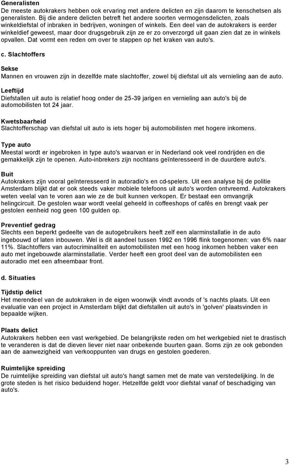 Een deel van de autokrakers is eerder winkeldief geweest, maar door drugsgebruik zijn ze er zo onverzorgd uit gaan zien dat ze in winkels opvallen.