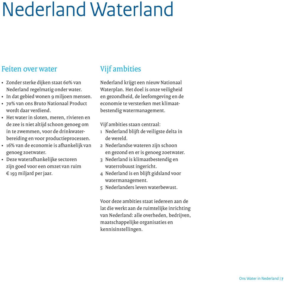 Het water in sloten, meren, rivieren en de zee is niet altijd schoon genoeg om in te zwemmen, voor de drinkwaterbereiding en voor productieprocessen.