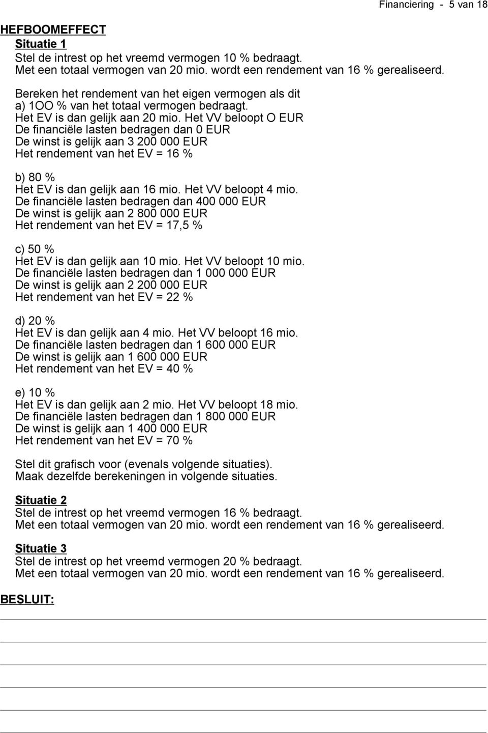 Het VV beloopt O EUR De financiële lasten bedragen dan 0 EUR De winst is gelijk aan 3 200 000 EUR Het rendement van het EV = 16 % b) 80 % Het EV is dan gelijk aan 16 mio. Het VV beloopt 4 mio.