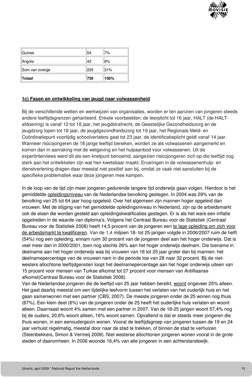 Enkele voorbeelden: de leerplicht tot 16 jaar, HALT (de HALTafdoening) is vanaf 12 tot 18 jaar, het jeugdstrafrecht, de Geestelijke Gezondheidszorg en de jeugdzorg lopen tot 18 jaar, de