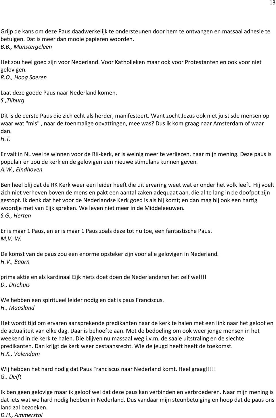 eren Laat deze goede Paus naar Nederland komen. S.,Tilburg Dit is de eerste Paus die zich echt als herder, manifesteert.