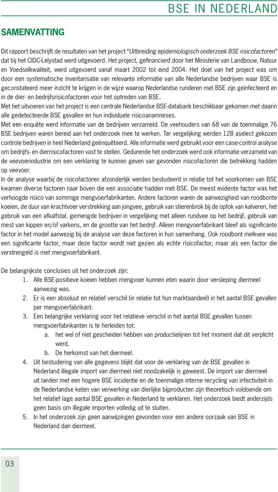 Het doel van het project was om door een systematische inventarisatie van relevante informatie van alle Nederlandse bedrijven waar BSE is geconstateerd meer inzicht te krijgen in de wijze waarop