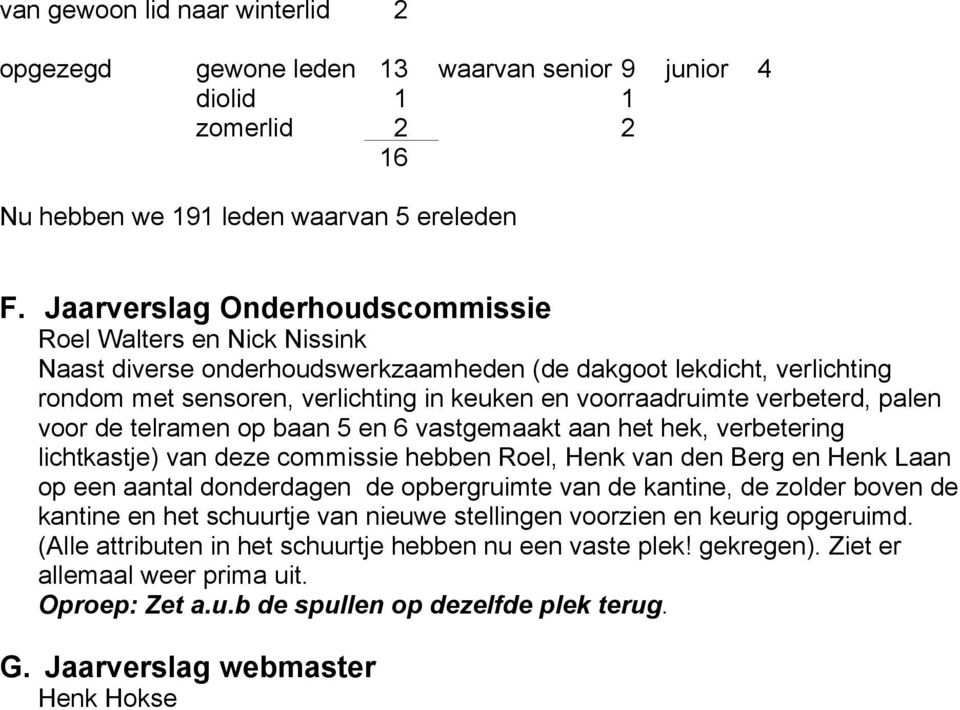 verbeterd, palen voor de telramen op baan 5 en 6 vastgemaakt aan het hek, verbetering lichtkastje) van deze commissie hebben Roel, Henk van den Berg en Henk Laan op een aantal donderdagen de