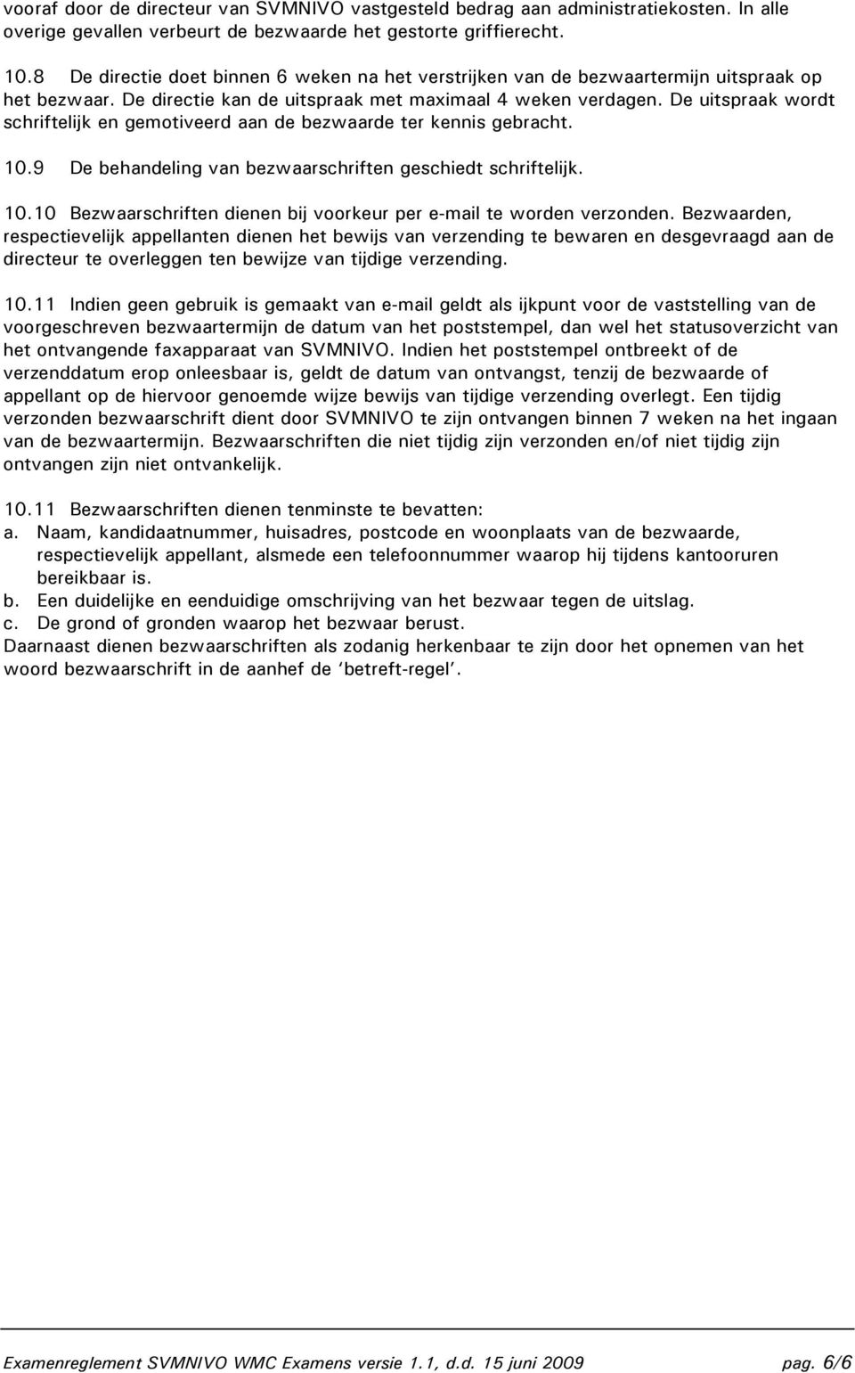 De uitspraak wordt schriftelijk en gemotiveerd aan de bezwaarde ter kennis gebracht. 10.9 De behandeling van bezwaarschriften geschiedt schriftelijk. 10.10 Bezwaarschriften dienen bij voorkeur per e-mail te worden verzonden.