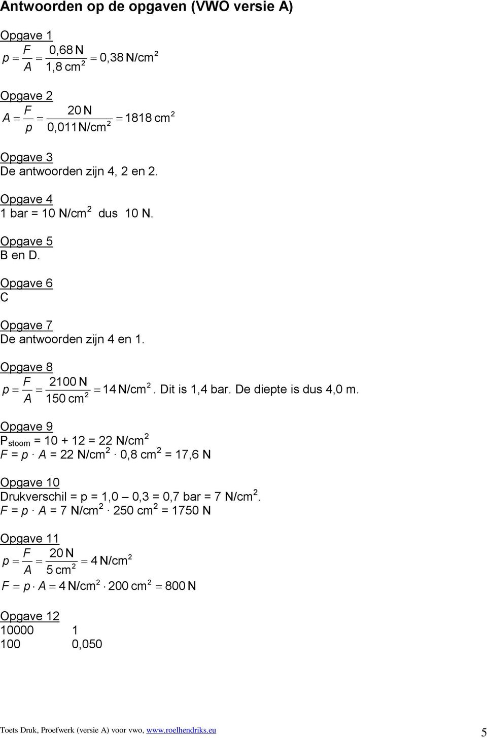 De diepte is dus 4,0 m. 150 cm Opgave 9 P stoom = 10 + 1 = N/cm F = p = N/cm 0,8 cm = 17,6 N Opgave 10 Drukverschil = p = 1,0 0,3 = 0,7 bar = 7 N/cm.