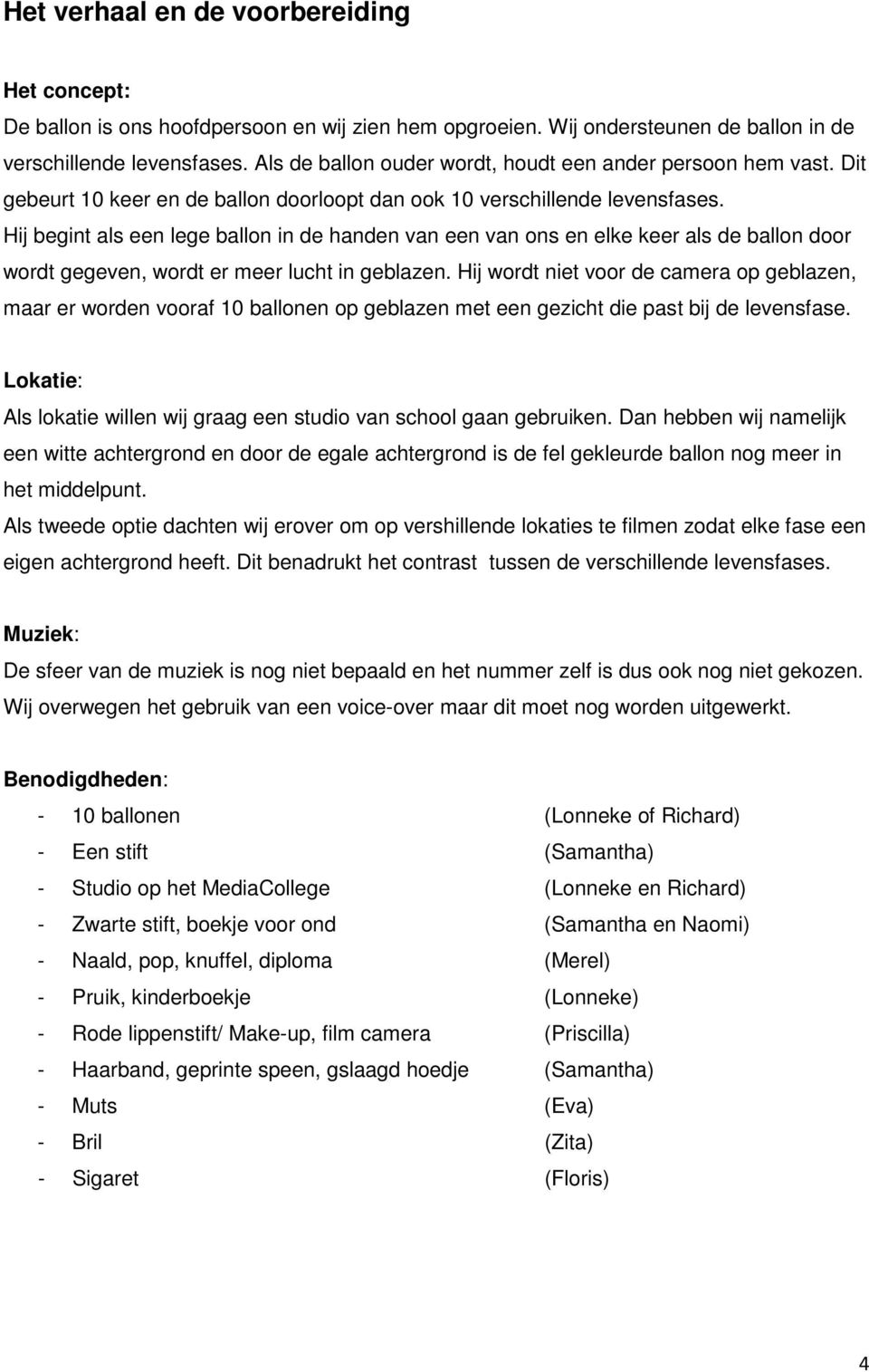 Hij begint als een lege ballon in de handen van een van ons en elke keer als de ballon door wordt gegeven, wordt er meer lucht in geblazen.