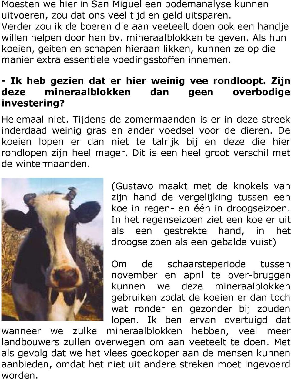 Zijn deze mineraalblokken dan geen overbodige investering? Helemaal niet. Tijdens de zomermaanden is er in deze streek inderdaad weinig gras en ander voedsel voor de dieren.