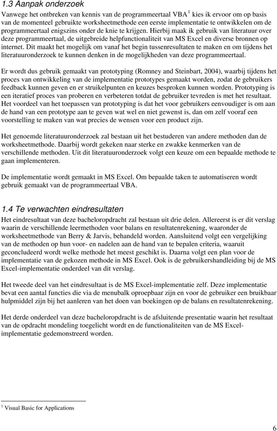 Dit maakt het mogelijk om vanaf het begin tussenresultaten te maken en om tijdens het literatuuronderzoek te kunnen denken in de mogelijkheden van deze programmeertaal.