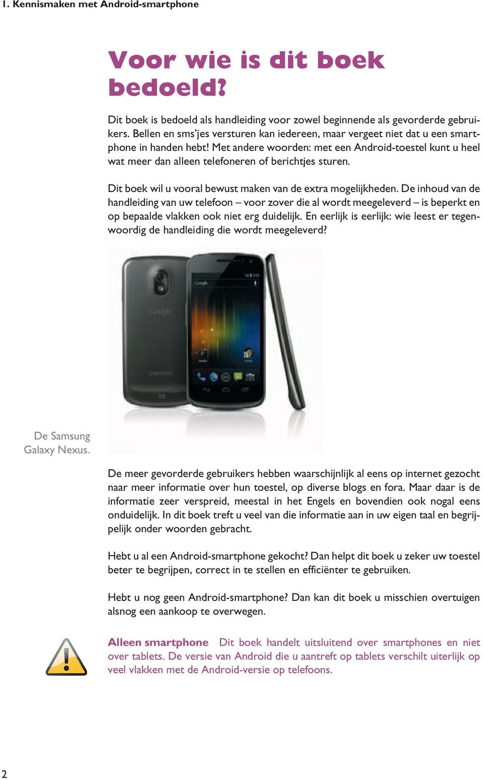 Met andere woorden: met een Android-toestel kunt u heel wat meer dan alleen telefoneren of berichtjes sturen. Dit boek wil u vooral bewust maken van de extra mogelijkheden.