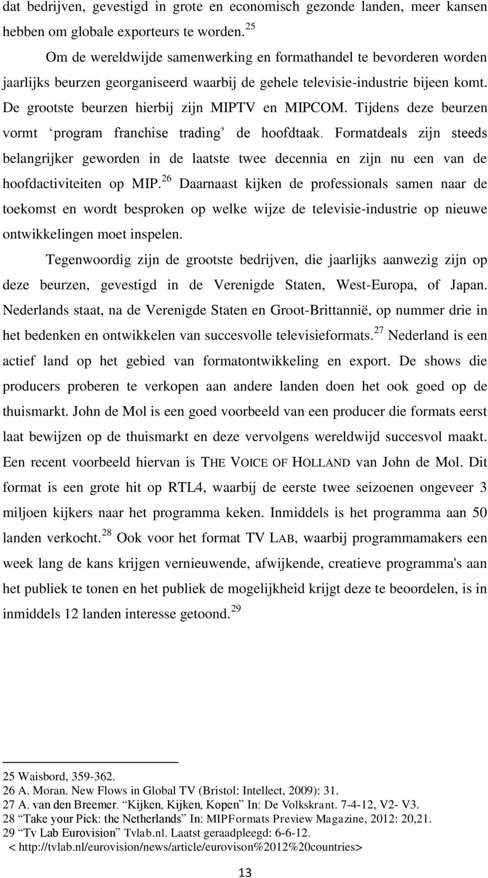 De grootste beurzen hierbij zijn MIPTV en MIPCOM. Tijdens deze beurzen vormt program franchise trading de hoofdtaak.