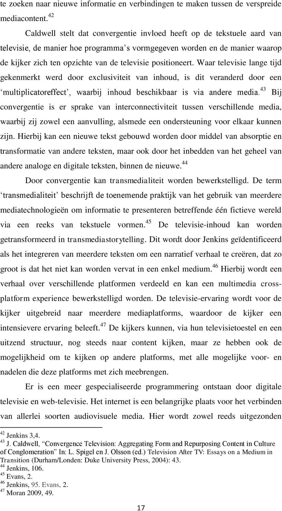 positioneert. Waar televisie lange tijd gekenmerkt werd door exclusiviteit van inhoud, is dit veranderd door een multiplicatoreffect, waarbij inhoud beschikbaar is via andere media.