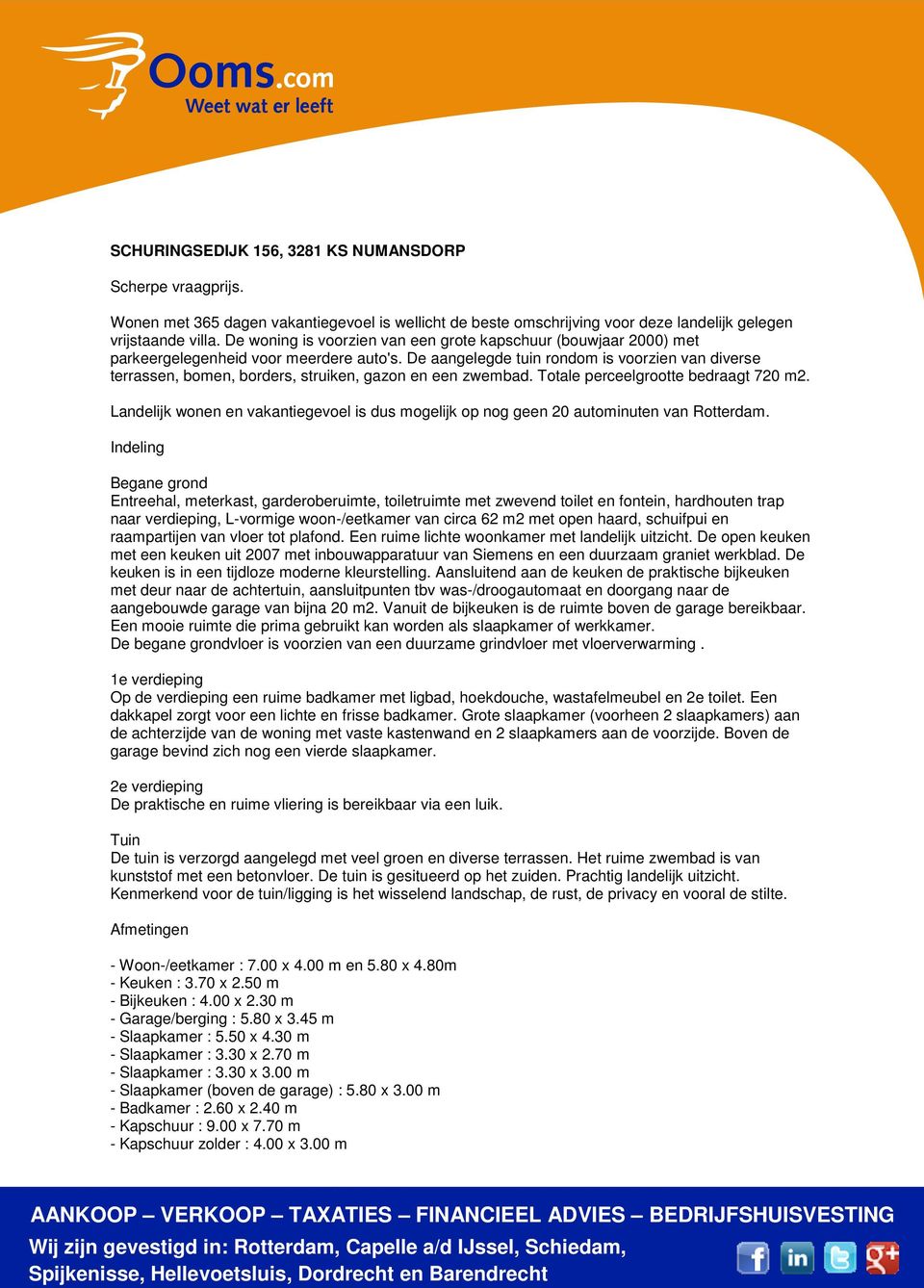 De aangelegde tuin rondom is voorzien van diverse terrassen, bomen, borders, struiken, gazon en een zwembad. Totale perceelgrootte bedraagt 720 m2.