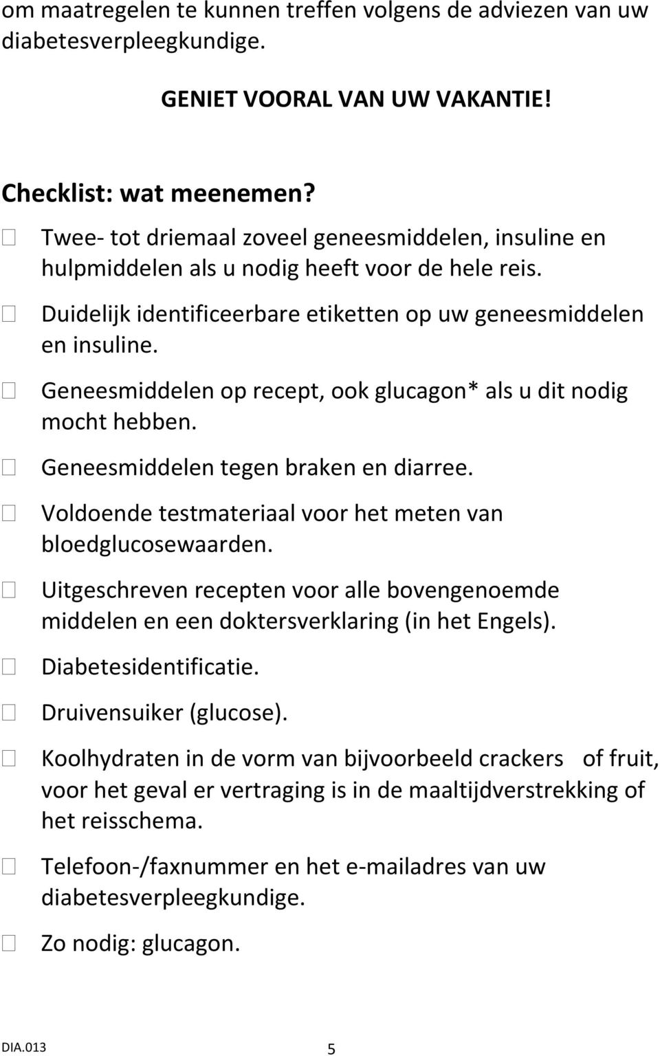 Geneesmiddelen op recept, ook glucagon* als u dit nodig mocht hebben. Geneesmiddelen tegen braken en diarree. Voldoende testmateriaal voor het meten van bloedglucosewaarden.