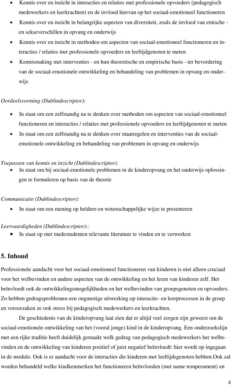 functioneren en interacties / relaties met professionele opvoeders en leeftijdgenoten te meten Kennismaking met interventies - en hun theoretische en empirische basis - ter bevordering van de