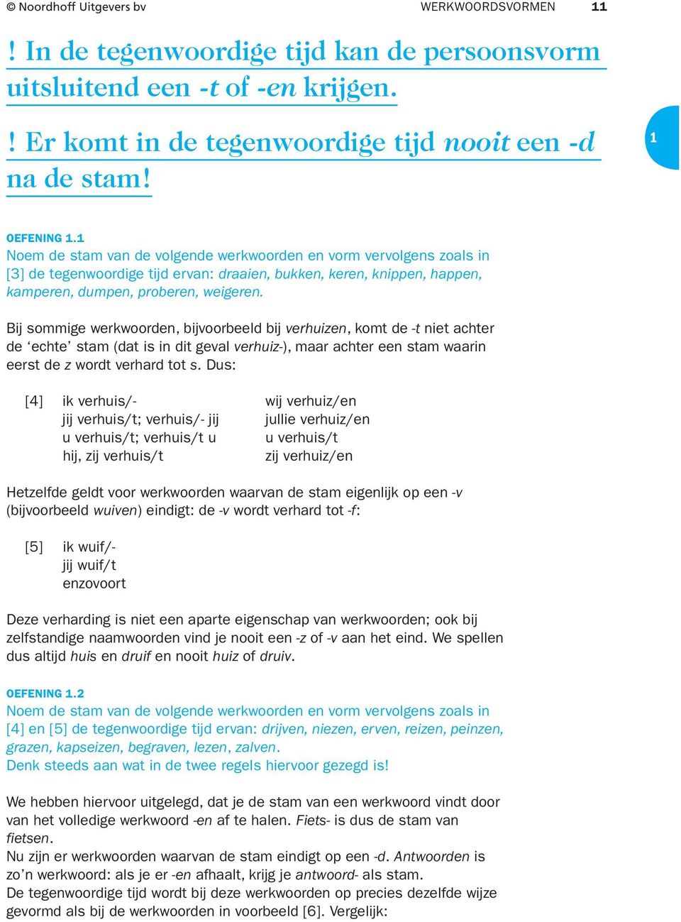 Bij sommige werkwoorden, bijvoorbeeld bij verhuizen, komt de -t niet achter de echte stam (dat is in dit geval verhuiz-), maar achter een stam waarin eerst de z wordt verhard tot s.