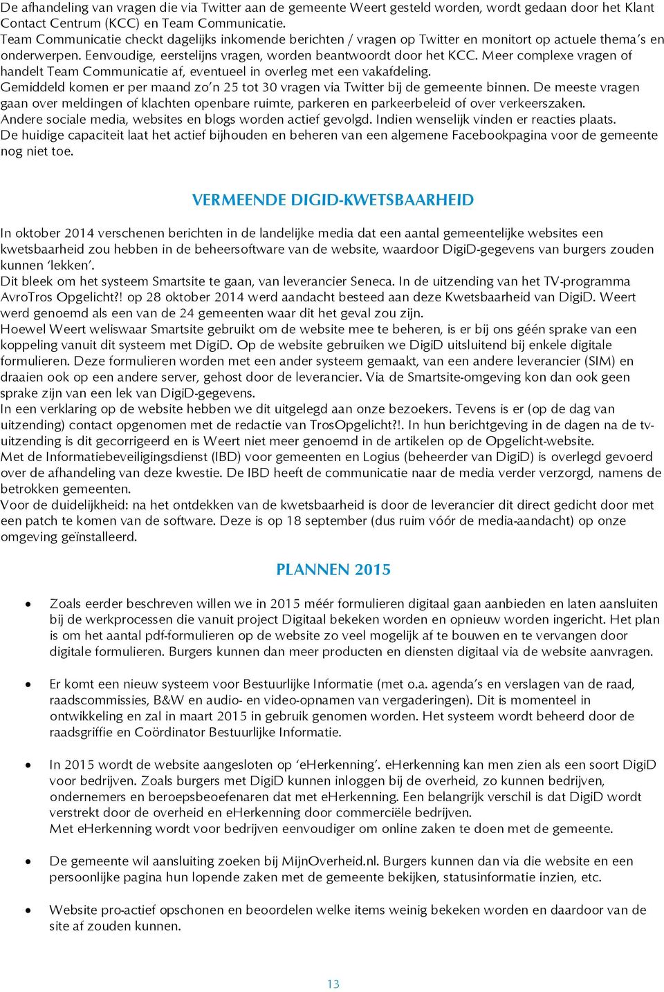 Meer complexe vragen of handelt Team Communicatie af, eventueel in overleg met een vakafdeling. Gemiddeld komen er per maand zo n 25 tot 30 vragen via Twitter bij de gemeente binnen.