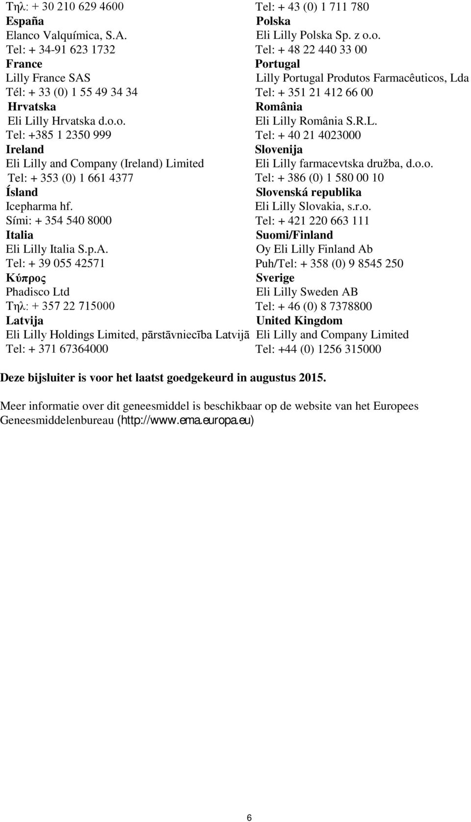 Tel: + 39 055 42571 Κύπρος Phadisco Ltd Τηλ: + 357 22 715000 Latvija Eli Lilly Holdings Limited, pārstāvniecība Latvijā Tel: + 371 67364000 Portugal Lilly Portugal Produtos Farmacêuticos, Lda Tel: +