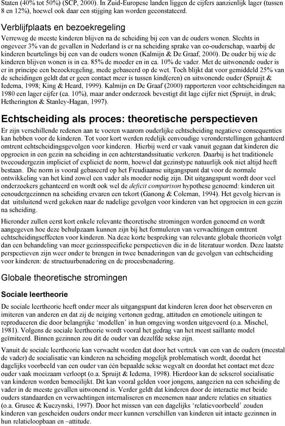 Slechts in ongeveer 3% van de gevallen in Nederland is er na scheiding sprake van co-ouderschap, waarbij de kinderen beurtelings bij een van de ouders wonen (Kalmijn & De Graaf, 2000).