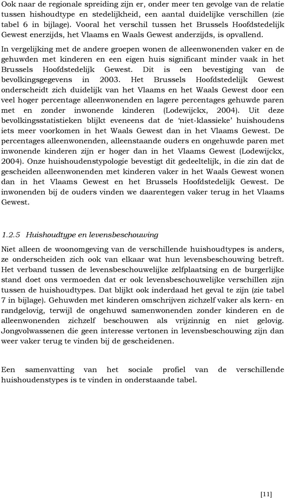 In vergelijking met de andere groepen wonen de alleenwonenden vaker en de gehuwden met kinderen en een eigen huis significant minder vaak in het Brussels Hoofdstedelijk Gewest.