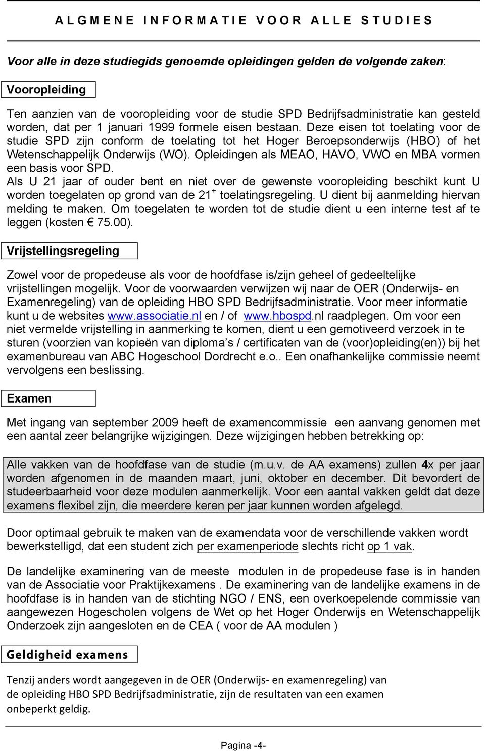 Deze eisen tot toelating voor de studie SPD zijn conform de toelating tot het Hoger Beroepsonderwijs (HBO) of het Wetenschappelijk Onderwijs (WO).