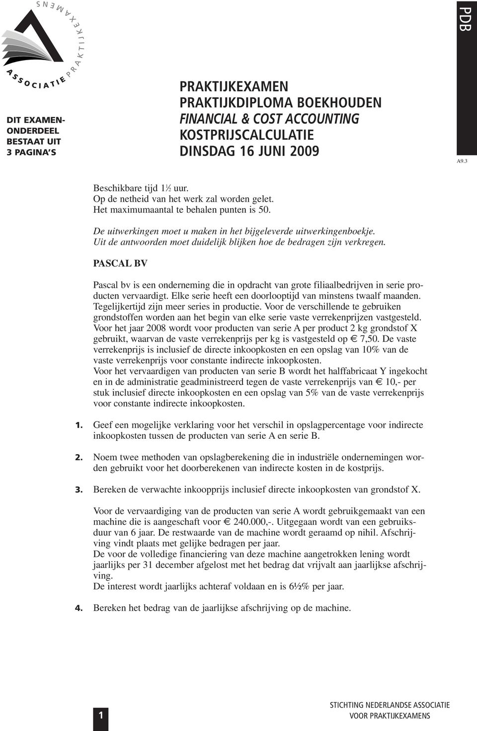 Uit de antwoorden moet duidelijk blijken hoe de bedragen zijn verkregen. PASCAL BV Pascal bv is een onderneming die in opdracht van grote filiaalbedrijven in serie producten vervaardigt.