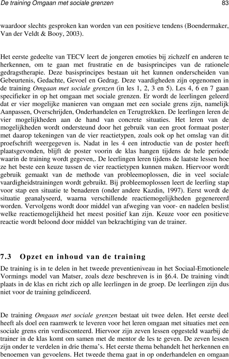 Deze basisprincipes bestaan uit het kunnen onderscheiden van Gebeurtenis, Gedachte, Gevoel en Gedrag. Deze vaardigheden zijn opgenomen in de training Omgaan met sociale grenzen (in les 1, 2, 3 en 5).